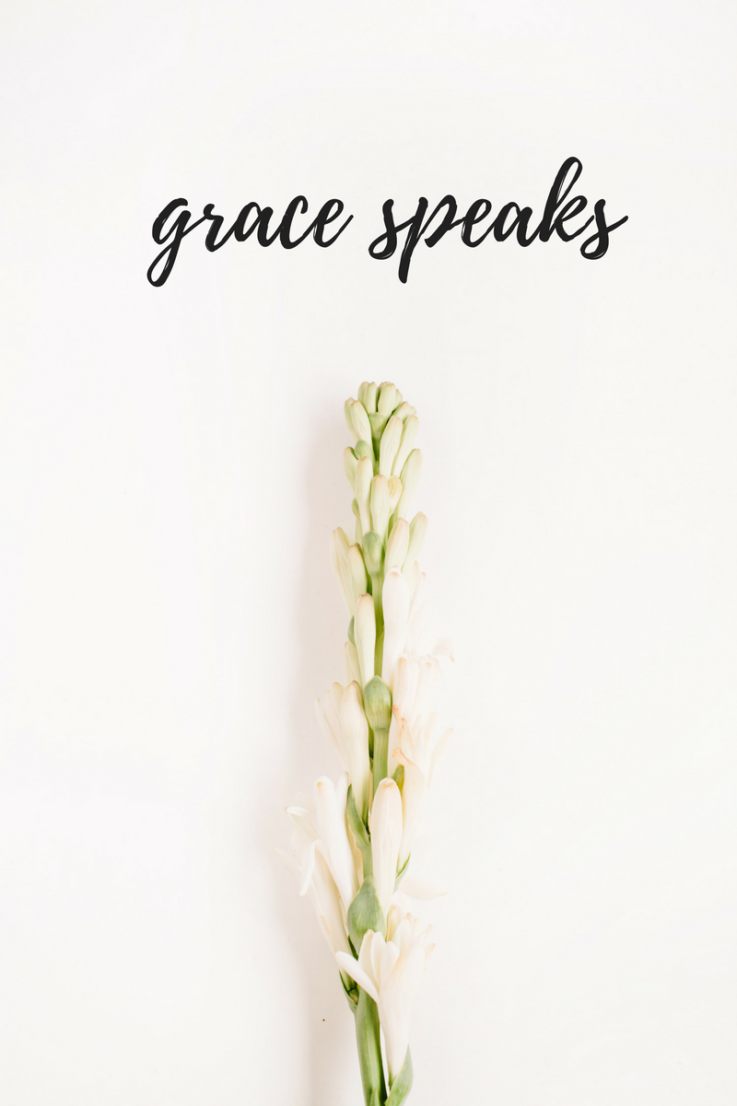 No matter the struggle you endure, no matter the time in your life, look to God and listen to what He says you are. Listen because grace speaks.