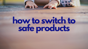 How to Switch to Safe Products