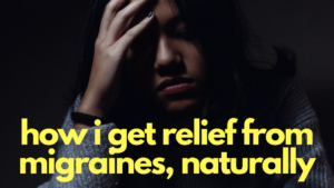 How I Get Relief From Migraines, Naturally